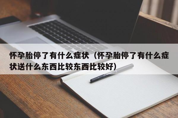 怀孕胎停了有什么症状（怀孕胎停了有什么症状送什么东西比较东西比较好）-第1张图片-鲸幼网