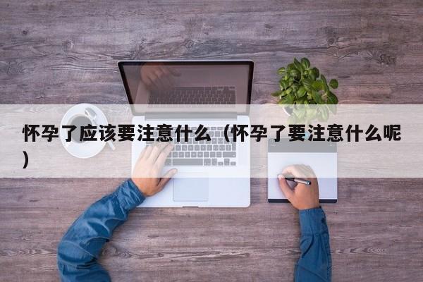 怀孕了应该要注意什么（怀孕了要注意什么呢）-第1张图片-鲸幼网
