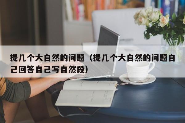 提几个大自然的问题（提几个大自然的问题自己回答自己写自然段）-第1张图片-鲸幼网