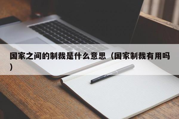 国家之间的制裁是什么意思（国家制裁有用吗）-第1张图片-鲸幼网