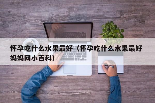 怀孕吃什么水果最好（怀孕吃什么水果最好 妈妈网小百科）-第1张图片-鲸幼网