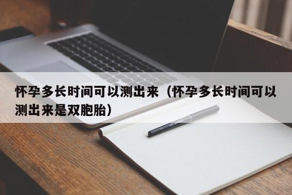 怀孕多长时间可以测出来（怀孕多长时间可以测出来是双胞胎）-第1张图片-鲸幼网