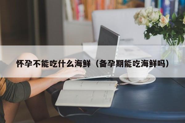 怀孕不能吃什么海鲜（备孕期能吃海鲜吗）-第1张图片-鲸幼网