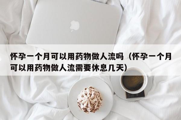 怀孕一个月可以用药物做人流吗（怀孕一个月可以用药物做人流需要休息几天）-第1张图片-鲸幼网