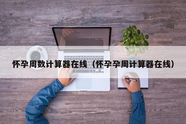 怀孕周数计算器在线（怀孕孕周计算器在线）-第1张图片-鲸幼网