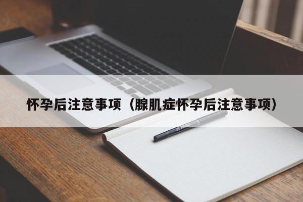 怀孕后注意事项（腺肌症怀孕后注意事项）-第1张图片-鲸幼网