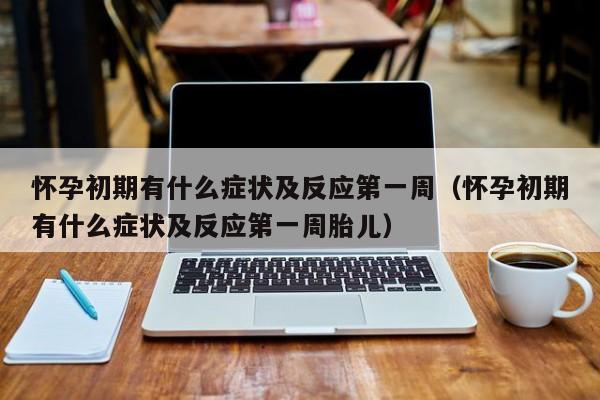 怀孕初期有什么症状及反应第一周（怀孕初期有什么症状及反应第一周胎儿）-第1张图片-鲸幼网