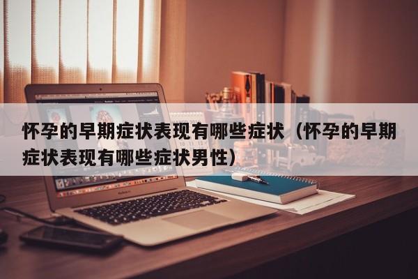 怀孕的早期症状表现有哪些症状（怀孕的早期症状表现有哪些症状男性）-第1张图片-鲸幼网