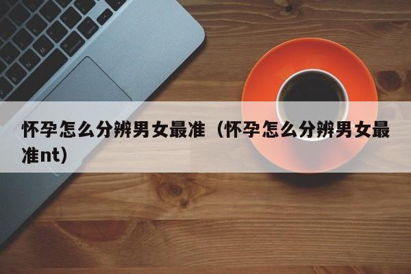 怀孕怎么分辨男女最准（怀孕怎么分辨男女最准nt）-第1张图片-鲸幼网