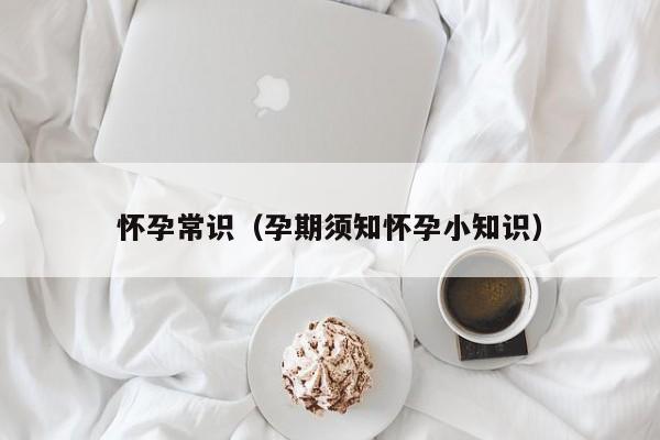 怀孕常识（孕期须知怀孕小知识）-第1张图片-鲸幼网