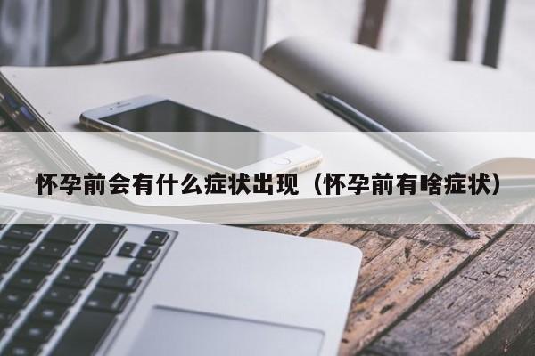 怀孕前会有什么症状出现（怀孕前有啥症状）-第1张图片-鲸幼网