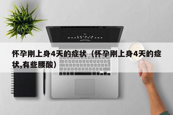 怀孕刚上身4天的症状（怀孕刚上身4天的症状,有些腰酸）-第1张图片-鲸幼网