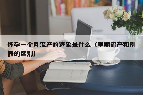 怀孕一个月流产的迹象是什么（早期流产和例假的区别）-第1张图片-鲸幼网