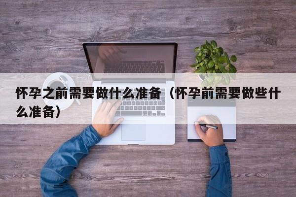 怀孕之前需要做什么准备（怀孕前需要做些什么准备）-第1张图片-鲸幼网
