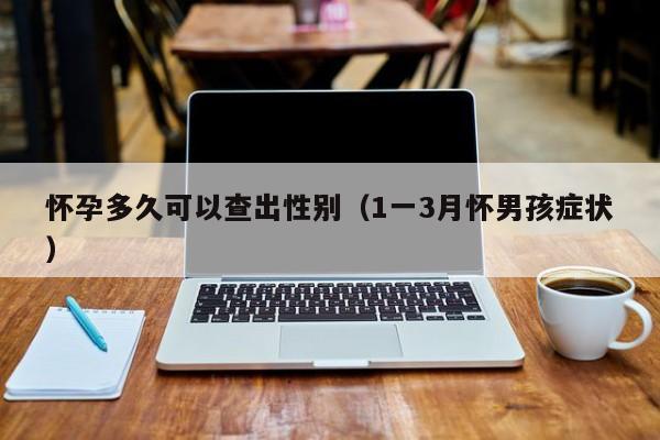 怀孕多久可以查出性别（1一3月怀男孩症状）-第1张图片-鲸幼网