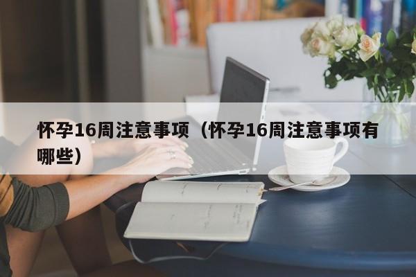 怀孕16周注意事项（怀孕16周注意事项有哪些）-第1张图片-鲸幼网