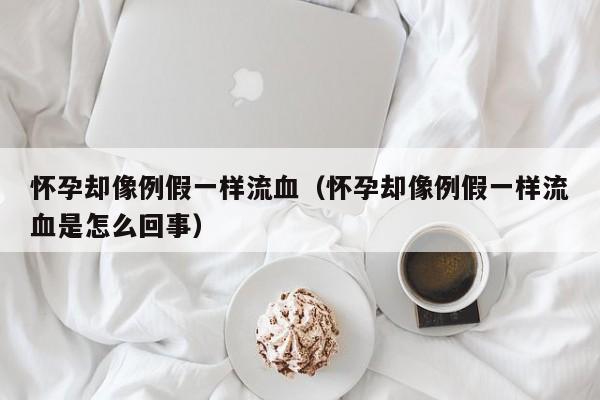 怀孕却像例假一样流血（怀孕却像例假一样流血是怎么回事）-第1张图片-鲸幼网