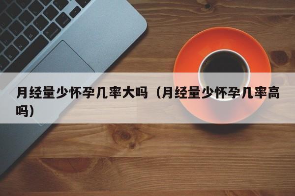 月经量少怀孕几率大吗（月经量少怀孕几率高吗）-第1张图片-鲸幼网