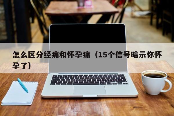 怎么区分经痛和怀孕痛（15个信号暗示你怀孕了）-第1张图片-鲸幼网