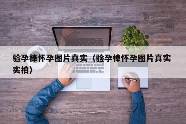 验孕棒怀孕图片真实（验孕棒怀孕图片真实 实拍）-第1张图片-鲸幼网