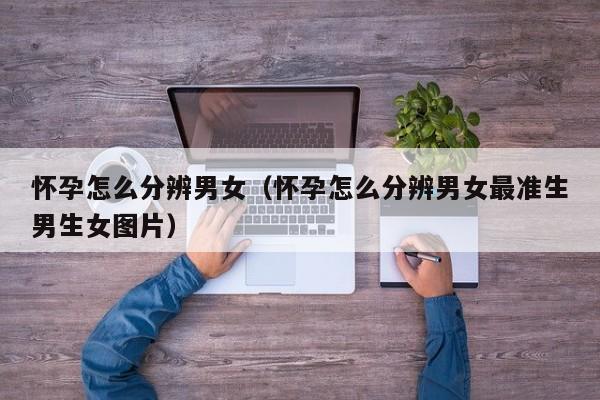 怀孕怎么分辨男女（怀孕怎么分辨男女最准生男生女图片）-第1张图片-鲸幼网