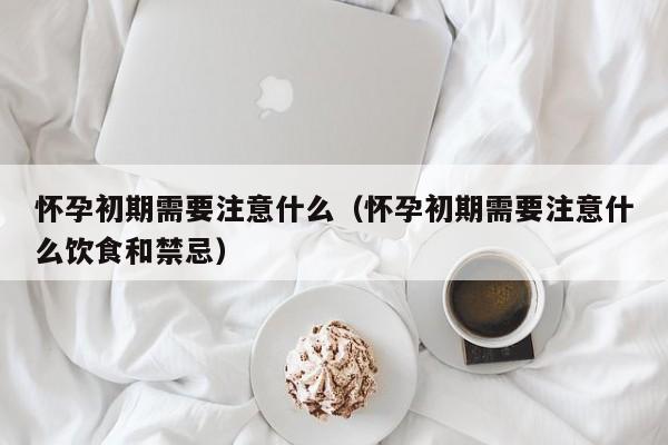 怀孕初期需要注意什么（怀孕初期需要注意什么饮食和禁忌）-第1张图片-鲸幼网