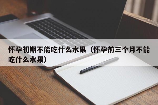 怀孕初期不能吃什么水果（怀孕前三个月不能吃什么水果）-第1张图片-鲸幼网
