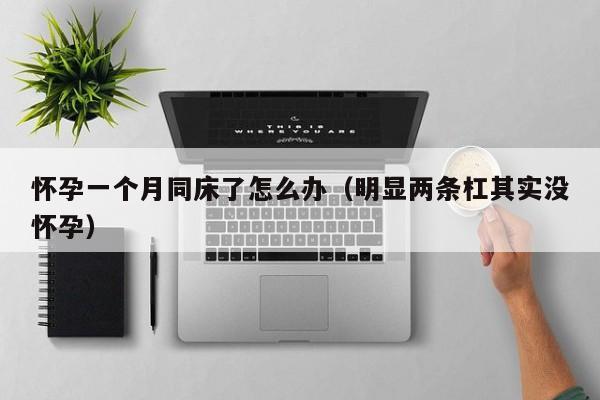 怀孕一个月同床了怎么办（明显两条杠其实没怀孕）-第1张图片-鲸幼网