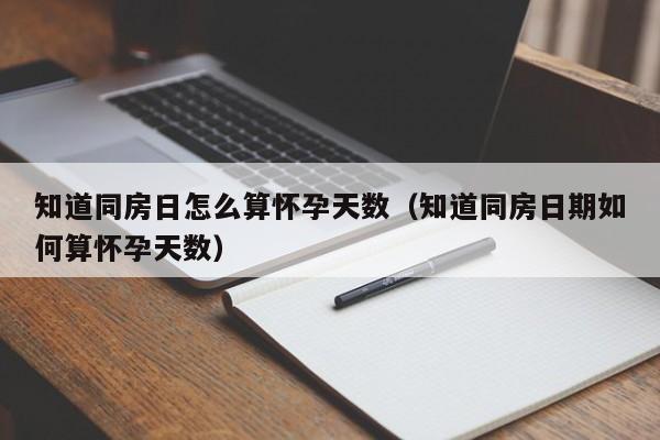 知道同房日怎么算怀孕天数（知道同房日期如何算怀孕天数）-第1张图片-鲸幼网