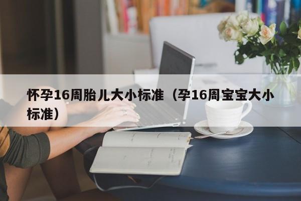 怀孕16周胎儿大小标准（孕16周宝宝大小标准）-第1张图片-鲸幼网