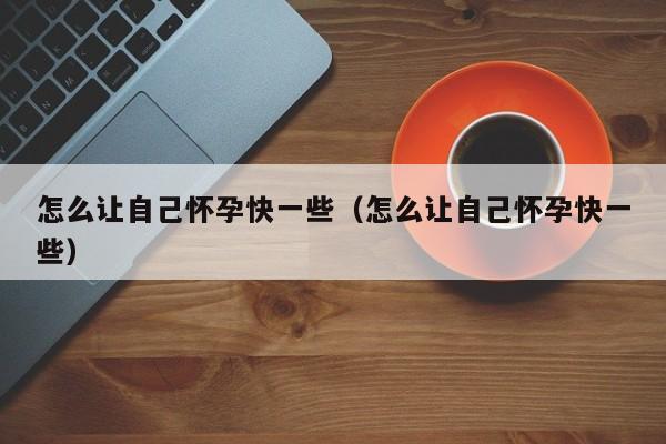 怎么让自己怀孕快一些（怎么让自己怀孕快一些）-第1张图片-鲸幼网