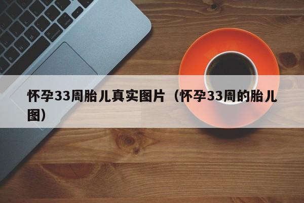 怀孕33周胎儿真实图片（怀孕33周的胎儿图）-第1张图片-鲸幼网