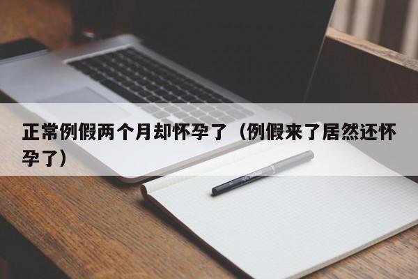 正常例假两个月却怀孕了（例假来了居然还怀孕了）-第1张图片-鲸幼网