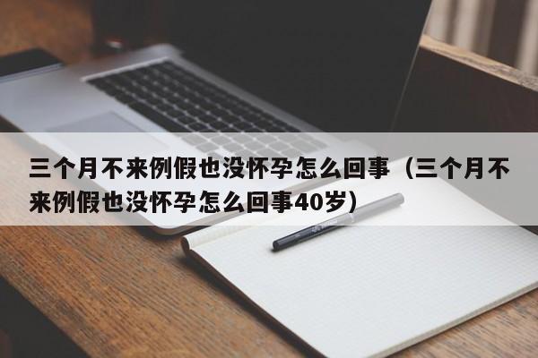 三个月不来例假也没怀孕怎么回事（三个月不来例假也没怀孕怎么回事40岁）-第1张图片-鲸幼网