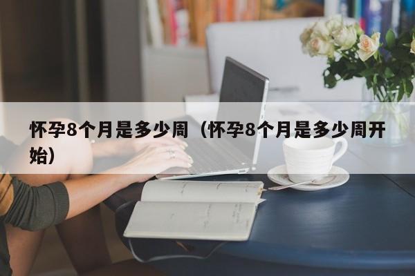 怀孕8个月是多少周（怀孕8个月是多少周开始）-第1张图片-鲸幼网