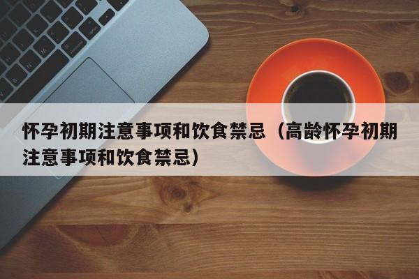 怀孕初期注意事项和饮食禁忌（高龄怀孕初期注意事项和饮食禁忌）-第1张图片-鲸幼网