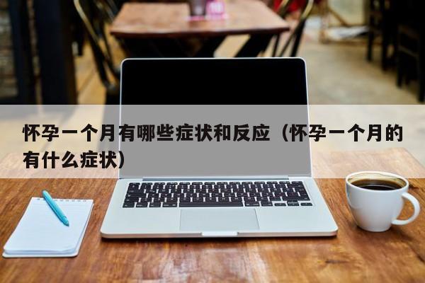 怀孕一个月有哪些症状和反应（怀孕一个月的有什么症状）-第1张图片-鲸幼网