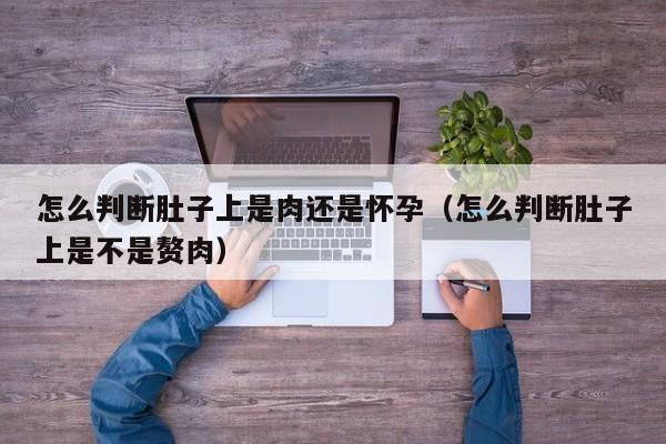 怎么判断肚子上是肉还是怀孕（怎么判断肚子上是不是赘肉）-第1张图片-鲸幼网