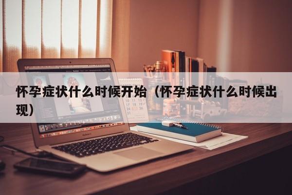 怀孕症状什么时候开始（怀孕症状什么时候出现）-第1张图片-鲸幼网