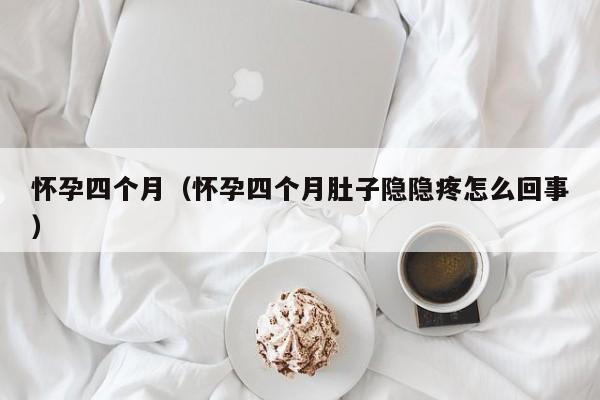 怀孕四个月（怀孕四个月肚子隐隐疼怎么回事）-第1张图片-鲸幼网