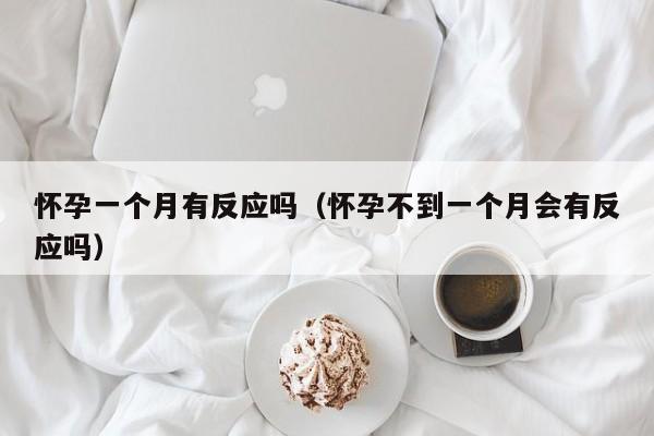怀孕一个月有反应吗（怀孕不到一个月会有反应吗）-第1张图片-鲸幼网