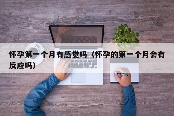 怀孕第一个月有感觉吗（怀孕的第一个月会有反应吗）-第1张图片-鲸幼网
