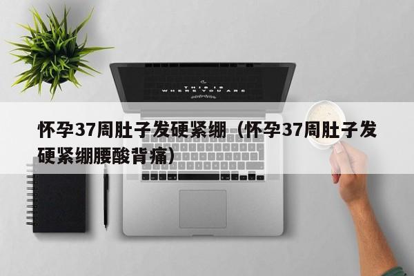 怀孕37周肚子发硬紧绷（怀孕37周肚子发硬紧绷腰酸背痛）-第1张图片-鲸幼网