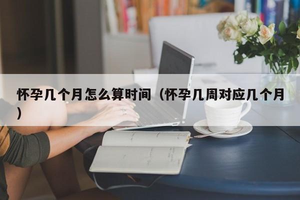怀孕几个月怎么算时间（怀孕几周对应几个月）-第1张图片-鲸幼网