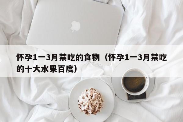 怀孕1一3月禁吃的食物（怀孕1一3月禁吃的十大水果百度）-第1张图片-鲸幼网