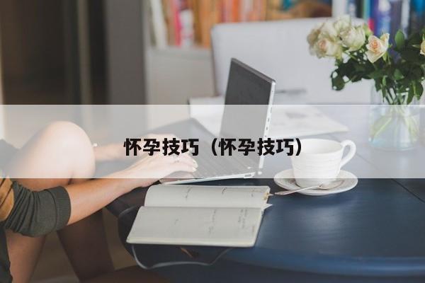 怀孕技巧（怀孕技巧）-第1张图片-鲸幼网