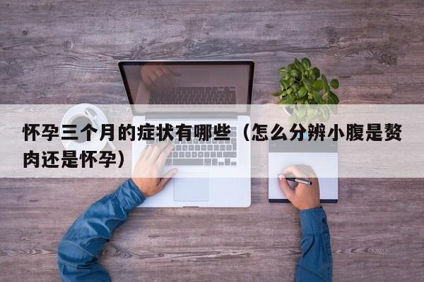 怀孕三个月的症状有哪些（怎么分辨小腹是赘肉还是怀孕）-第1张图片-鲸幼网