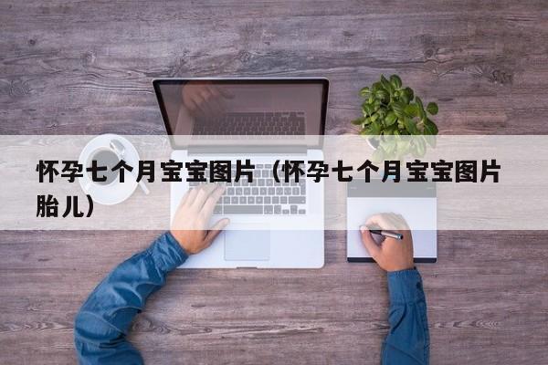 怀孕七个月宝宝图片（怀孕七个月宝宝图片 胎儿）-第1张图片-鲸幼网