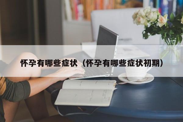 怀孕有哪些症状（怀孕有哪些症状初期）-第1张图片-鲸幼网