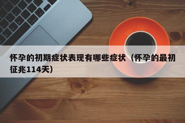 怀孕的初期症状表现有哪些症状（怀孕的最初征兆114天）-第1张图片-鲸幼网